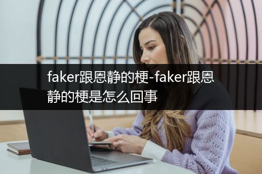 faker跟恩静的梗-faker跟恩静的梗是怎么回事